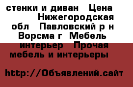 2 стенки и диван › Цена ­ 3 000 - Нижегородская обл., Павловский р-н, Ворсма г. Мебель, интерьер » Прочая мебель и интерьеры   